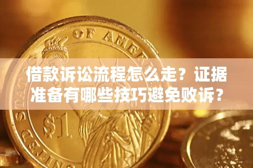 济南借款诉讼流程怎么走？证据准备有哪些技巧避免败诉？