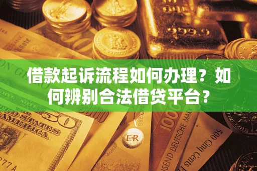 济南借款起诉流程如何办理？如何辨别合法借贷平台？