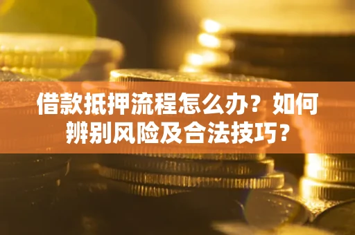 济南借款抵押流程怎么办？如何辨别风险及合法技巧？