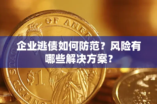 济南企业逃债如何防范？风险有哪些解决方案？