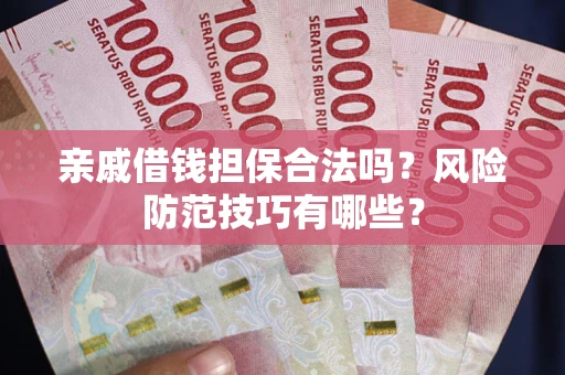济南亲戚借钱担保合法吗？风险防范技巧有哪些？