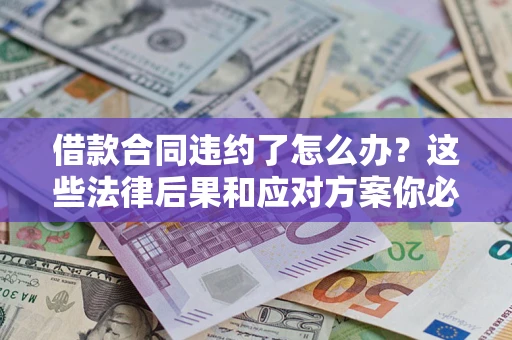 济南借款合同违约了怎么办？这些法律后果和应对方案你必须知道
