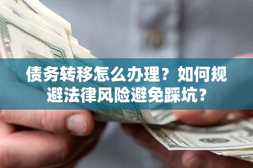 济南债务转移怎么办理？如何规避法律风险避免踩坑？