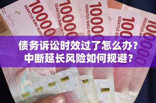 济南债务诉讼时效过了怎么办？中断延长风险如何规避？