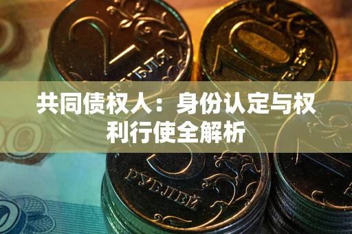 济南共同债权人：身份认定与权利行使全解析