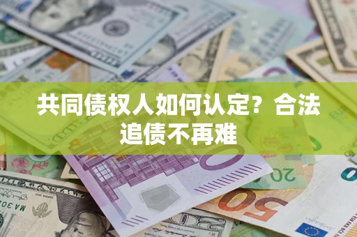 济南共同债权人如何认定？合法追债不再难