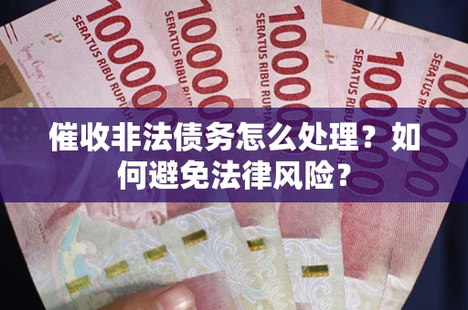 济南催收非法债务怎么处理？如何避免法律风险？