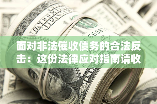 济南面对非法催收债务的合法反击：这份法律应对指南请收好