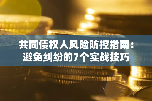 济南共同债权人风险防控指南：避免纠纷的7个实战技巧