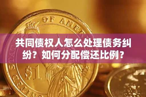 济南共同债权人怎么处理债务纠纷？如何分配偿还比例？