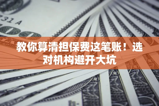 济南教你算清担保费这笔账！选对机构避开大坑