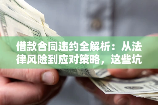 济南借款合同违约全解析：从法律风险到应对策略，这些坑别再踩！