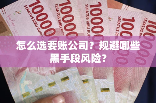 济南怎么选要账公司？规避哪些黑手段风险？