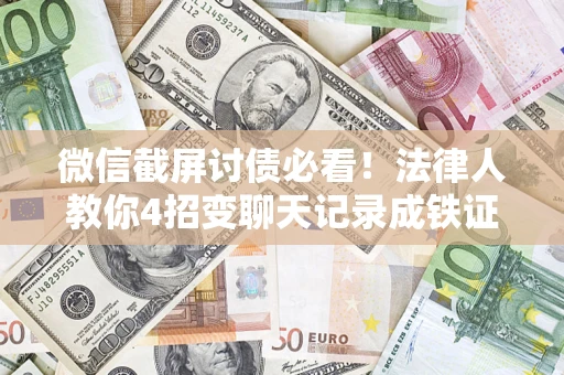 济南微信截屏讨债必看！法律人教你4招变聊天记录成铁证，避踩3大雷区