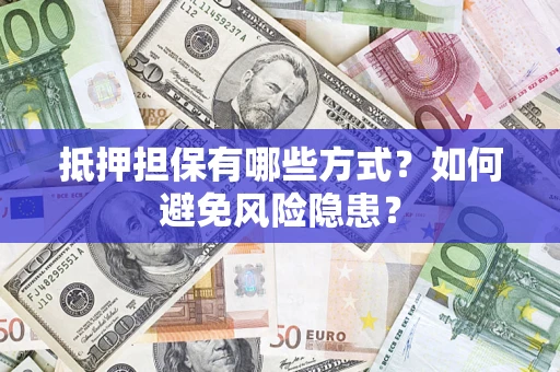 济南抵押担保有哪些方式？如何避免风险隐患？