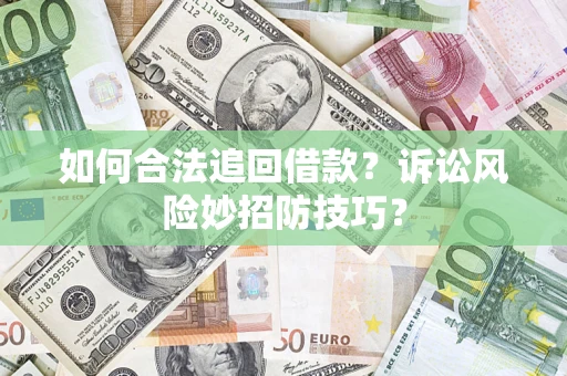 济南如何合法追回借款？诉讼风险妙招防技巧？