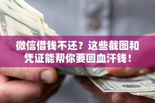 济南微信借钱不还？这些截图和凭证能帮你要回血汗钱！