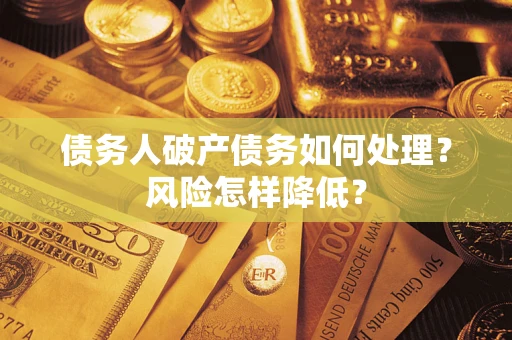 济南债务人破产债务如何处理？风险怎样降低？