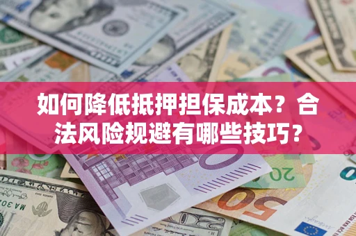 济南如何降低抵押担保成本？合法风险规避有哪些技巧？