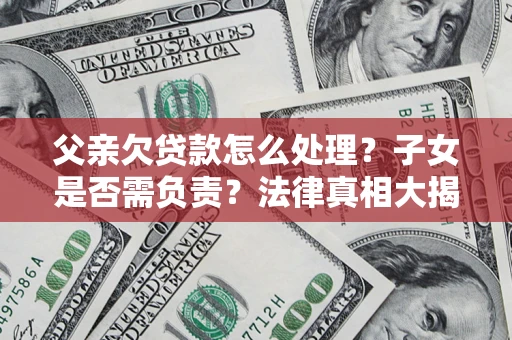 济南父亲欠贷款怎么处理？子女是否需负责？法律真相大揭秘