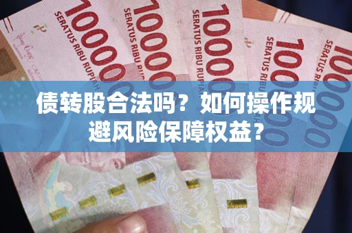济南债转股合法吗？如何操作规避风险保障权益？