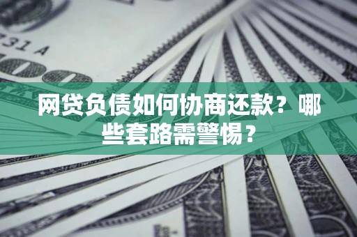 济南网贷负债如何协商还款？哪些套路需警惕？