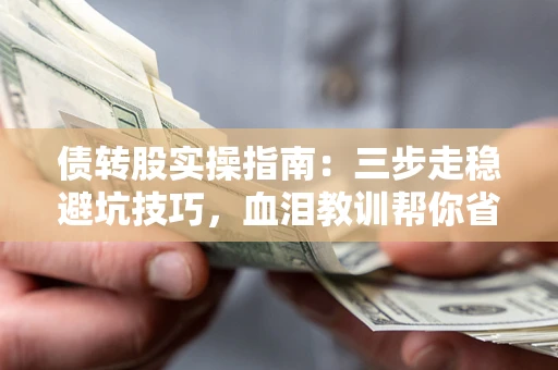 济南债转股实操指南：三步走稳避坑技巧，血泪教训帮你省下百万损失