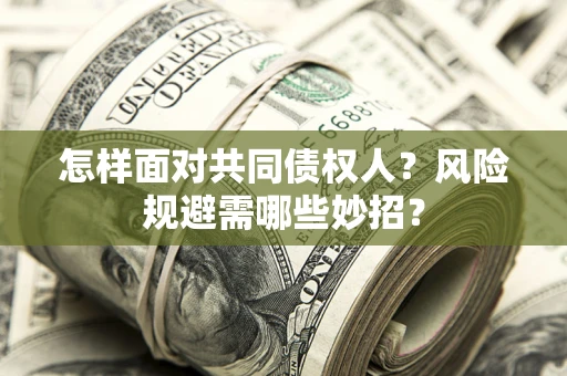 济南怎样面对共同债权人？风险规避需哪些妙招？
