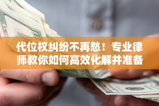 济南代位权纠纷不再愁！专业律师教你如何高效化解并准备关键证据