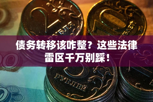 济南债务转移该咋整？这些法律雷区千万别踩！