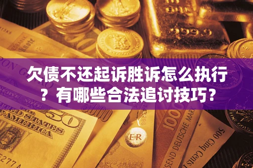 济南欠债不还起诉胜诉怎么执行？有哪些合法追讨技巧？
