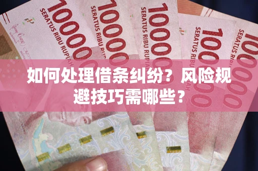 济南如何处理借条纠纷？风险规避技巧需哪些？