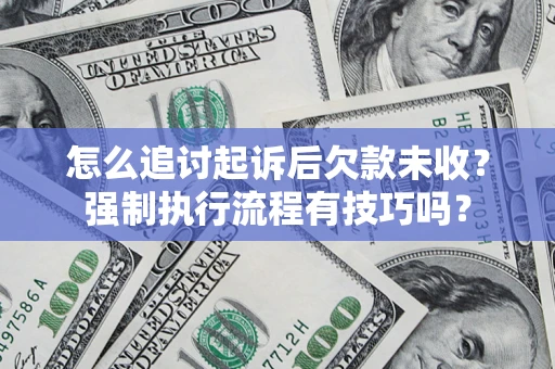 济南怎么追讨起诉后欠款未收？强制执行流程有技巧吗？