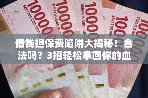济南借钱担保费陷阱大揭秘！合法吗？3招轻松拿回你的血汗钱