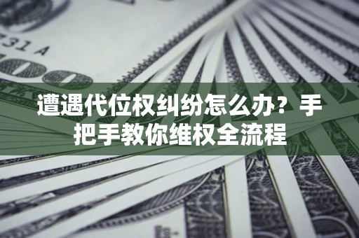 济南遭遇代位权纠纷怎么办？手把手教你维权全流程