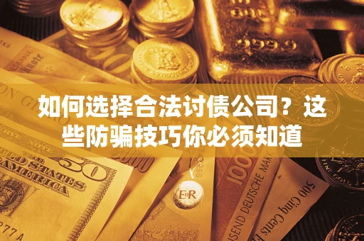 济南如何选择合法讨债公司？这些防骗技巧你必须知道
