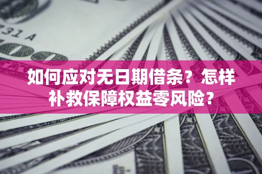济南如何应对无日期借条？怎样补救保障权益零风险？