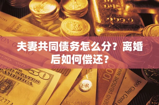 济南夫妻共同债务怎么分？离婚后如何偿还？