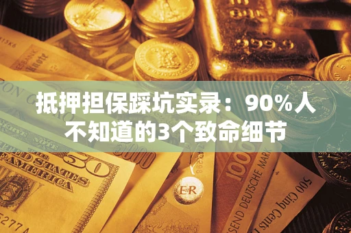 济南抵押担保踩坑实录：90%人不知道的3个致命细节