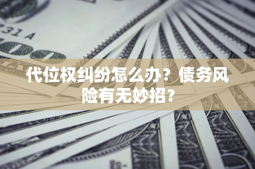 济南代位权纠纷怎么办？债务风险有无妙招？