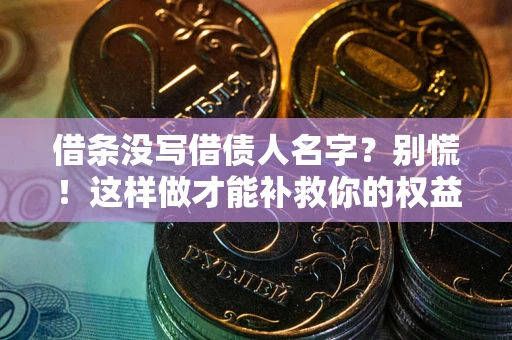 济南借条没写借债人名字？别慌！这样做才能补救你的权益！