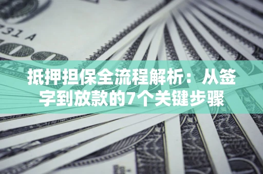 济南抵押担保全流程解析：从签字到放款的7个关键步骤