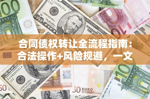 济南合同债权转让全流程指南：合法操作+风险规避，一文说清！