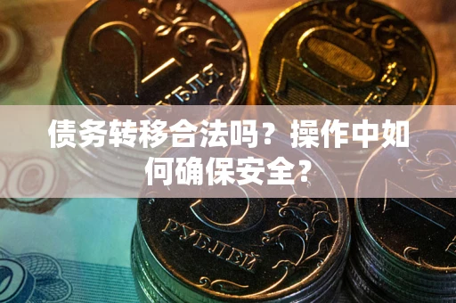 济南债务转移合法吗？操作中如何确保安全？