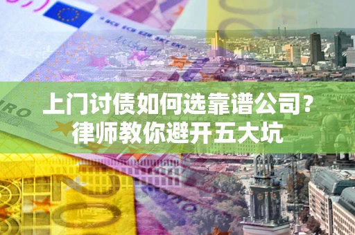 济南上门讨债如何选靠谱公司？律师教你避开五大坑