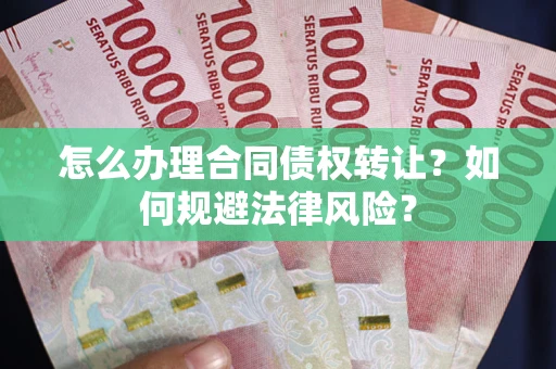济南怎么办理合同债权转让？如何规避法律风险？