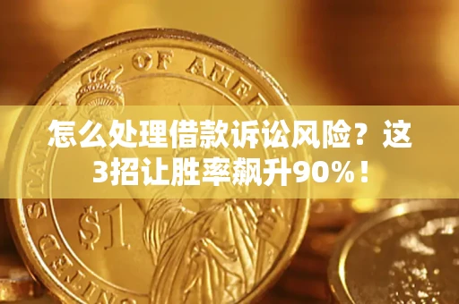 济南怎么处理借款诉讼风险？这3招让胜率飙升90%！