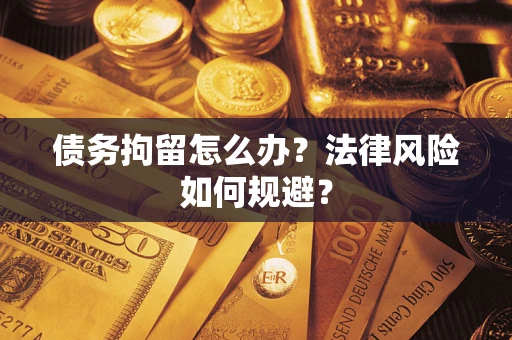 济南债务拘留怎么办？法律风险如何规避？