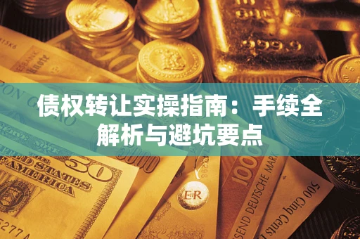 济南债权转让实操指南：手续全解析与避坑要点