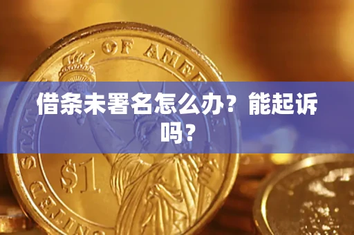 济南借条未署名怎么办？能起诉吗？